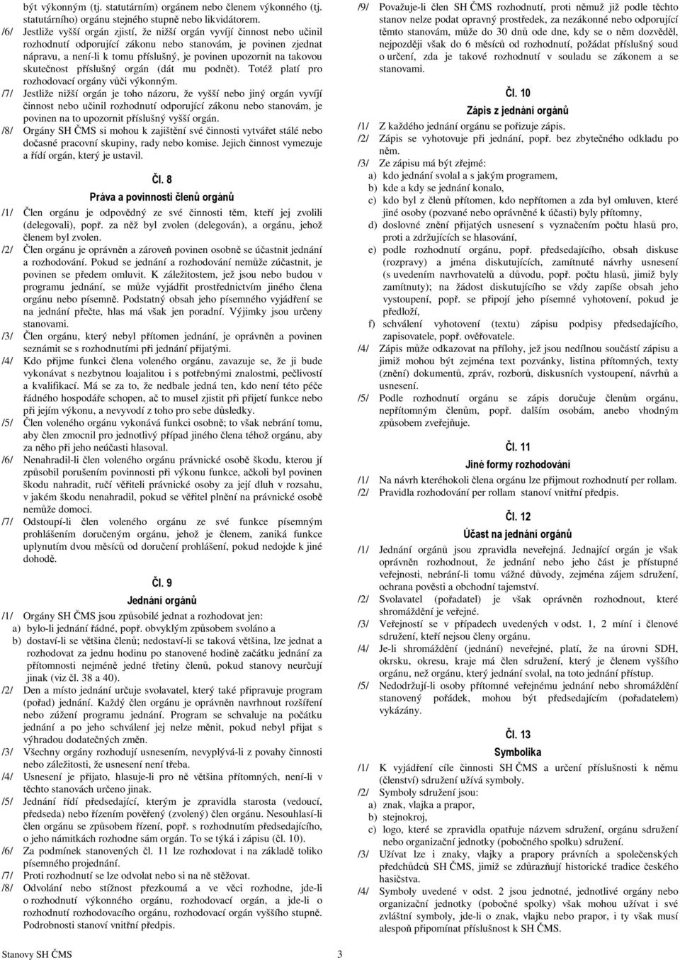 takovou skutečnost příslušný orgán (dát mu podnět). Totéž platí pro rozhodovací orgány vůči výkonným.
