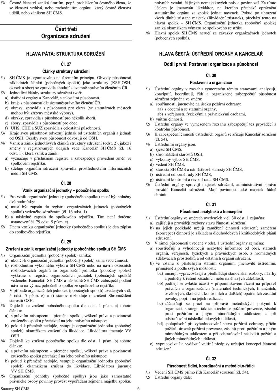 Za tímto účelem je jmenován likvidátor, na kterého přechází oprávnění statutárního orgánu za spolek jednat navenek.