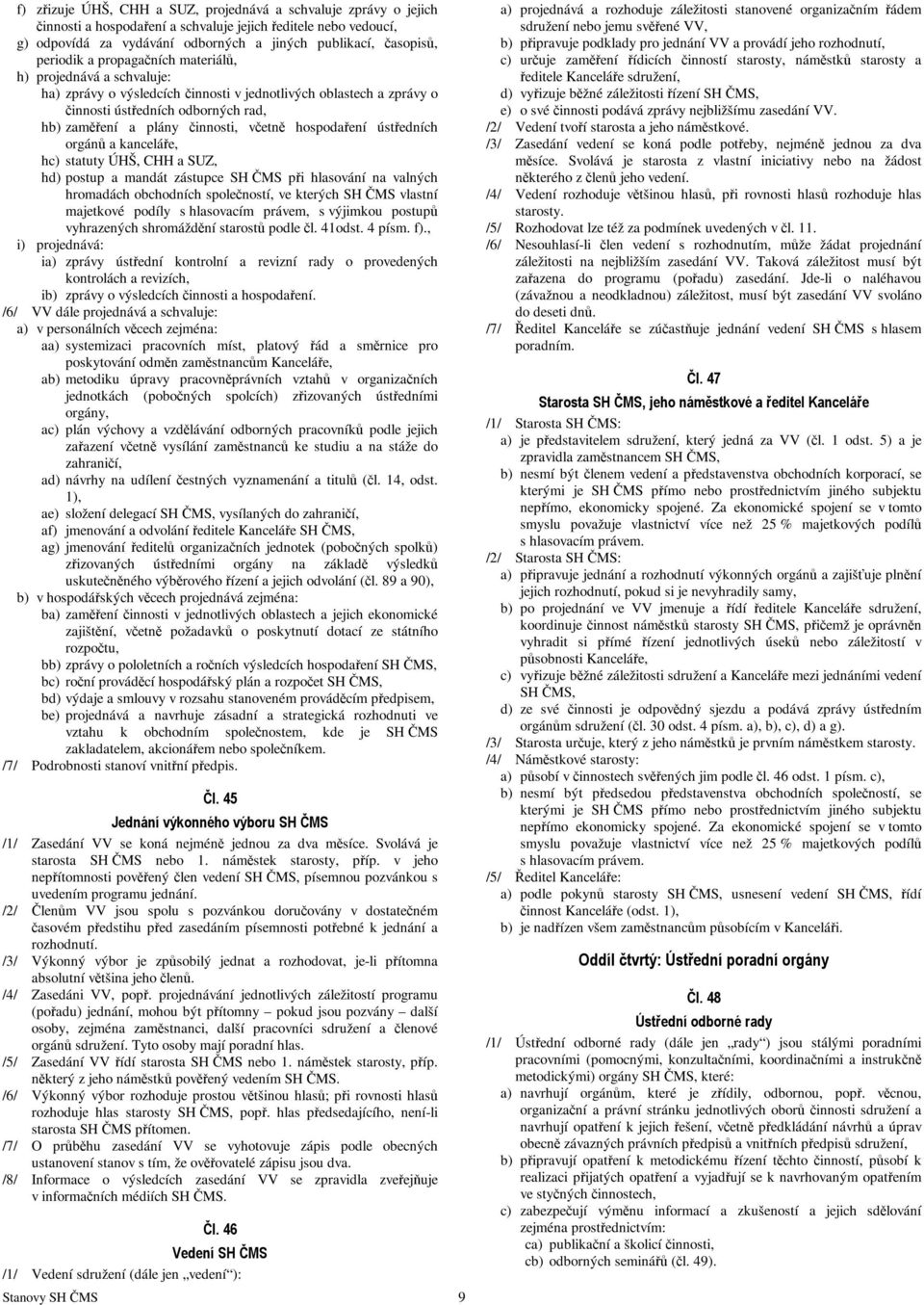 včetně hospodaření ústředních orgánů a kanceláře, hc) statuty ÚHŠ, CHH a SUZ, hd) postup a mandát zástupce SH ČMS při hlasování na valných hromadách obchodních společností, ve kterých SH ČMS vlastní