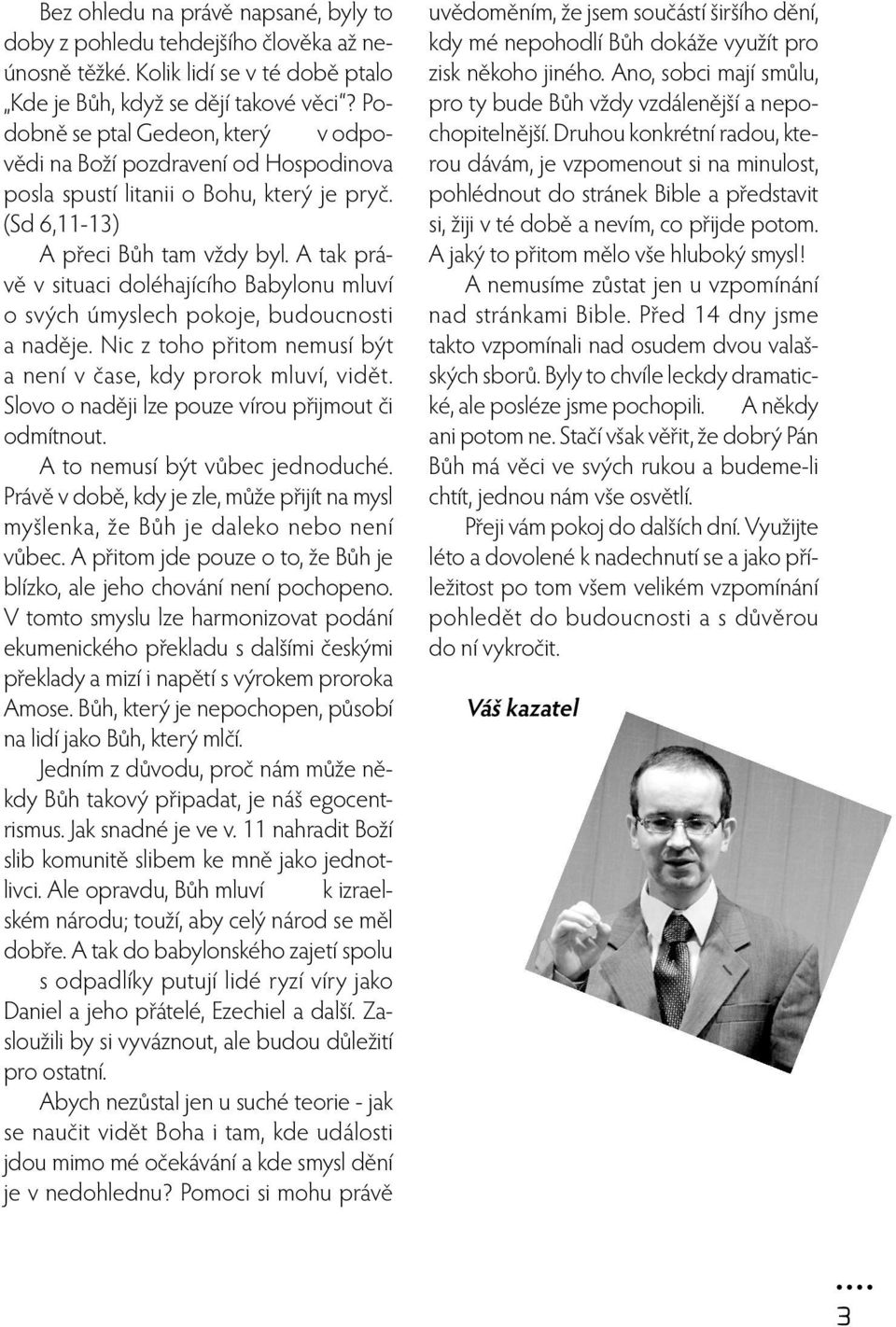 A tak právě v situaci doléhajícího Babylonu mluví o svých úmyslech pokoje, budoucnosti a naděje. Nic z toho přitom nemusí být a není v čase, kdy prorok mluví, vidět.