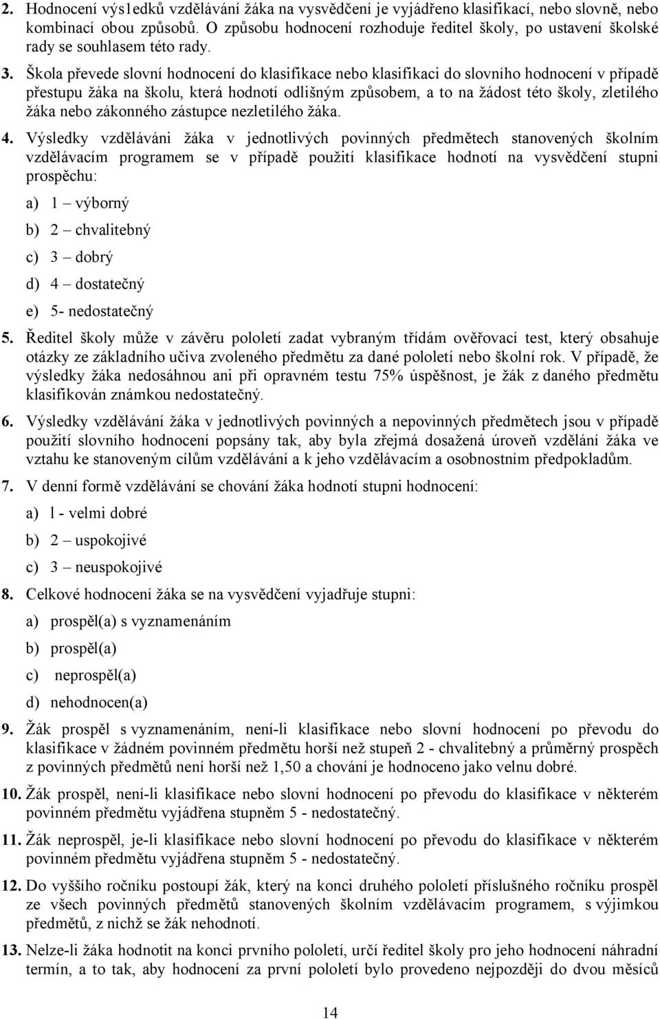 Škola převede slovní hodnocení do klasifikace nebo klasifikaci do slovního hodnocení v případě přestupu žáka na školu, která hodnotí odlišným způsobem, a to na žádost této školy, zletilého žáka nebo