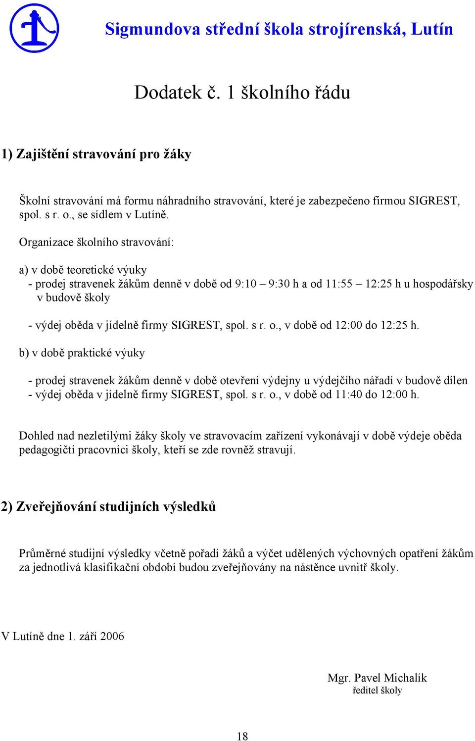 Organizace školního stravování: a) v době teoretické výuky - prodej stravenek žákům denně v době od 9:10 9:30 h a od 11:55 12:25 h u hospodářsky v budově školy - výdej oběda v jídelně firmy SIGREST,