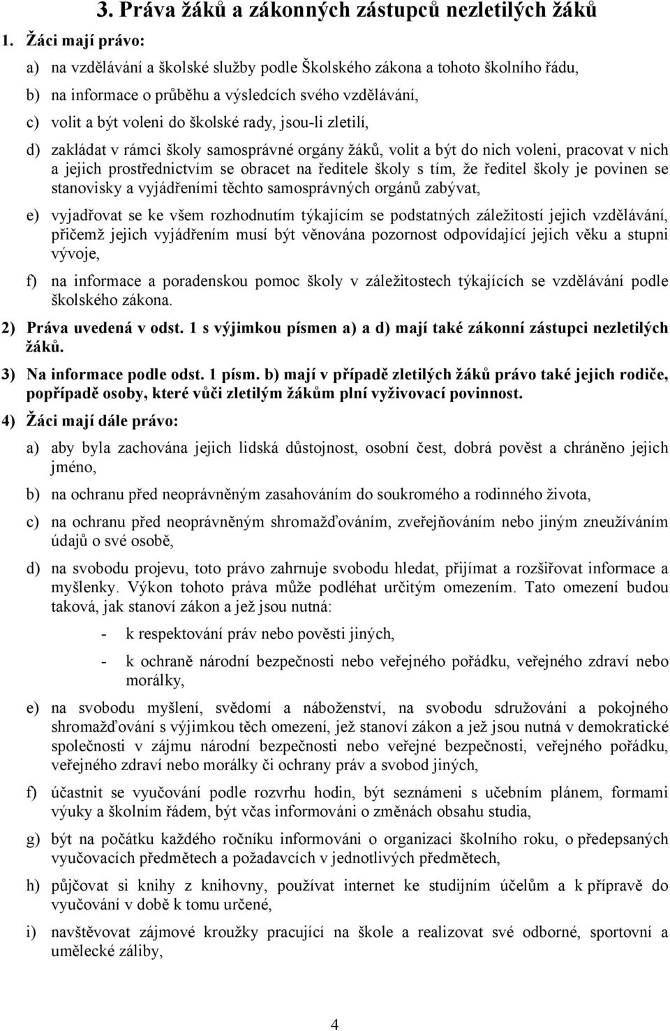 být voleni do školské rady, jsou-li zletilí, d) zakládat v rámci školy samosprávné orgány žáků, volit a být do nich voleni, pracovat v nich a jejich prostřednictvím se obracet na ředitele školy s