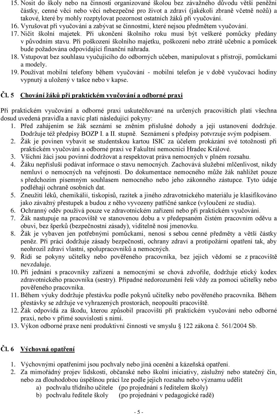 Při ukončení školního roku musí být veškeré pomůcky předány v původním stavu. Při poškození školního majetku, poškození nebo ztrátě učebnic a pomůcek bude požadována odpovídající finanční náhrada. 18.