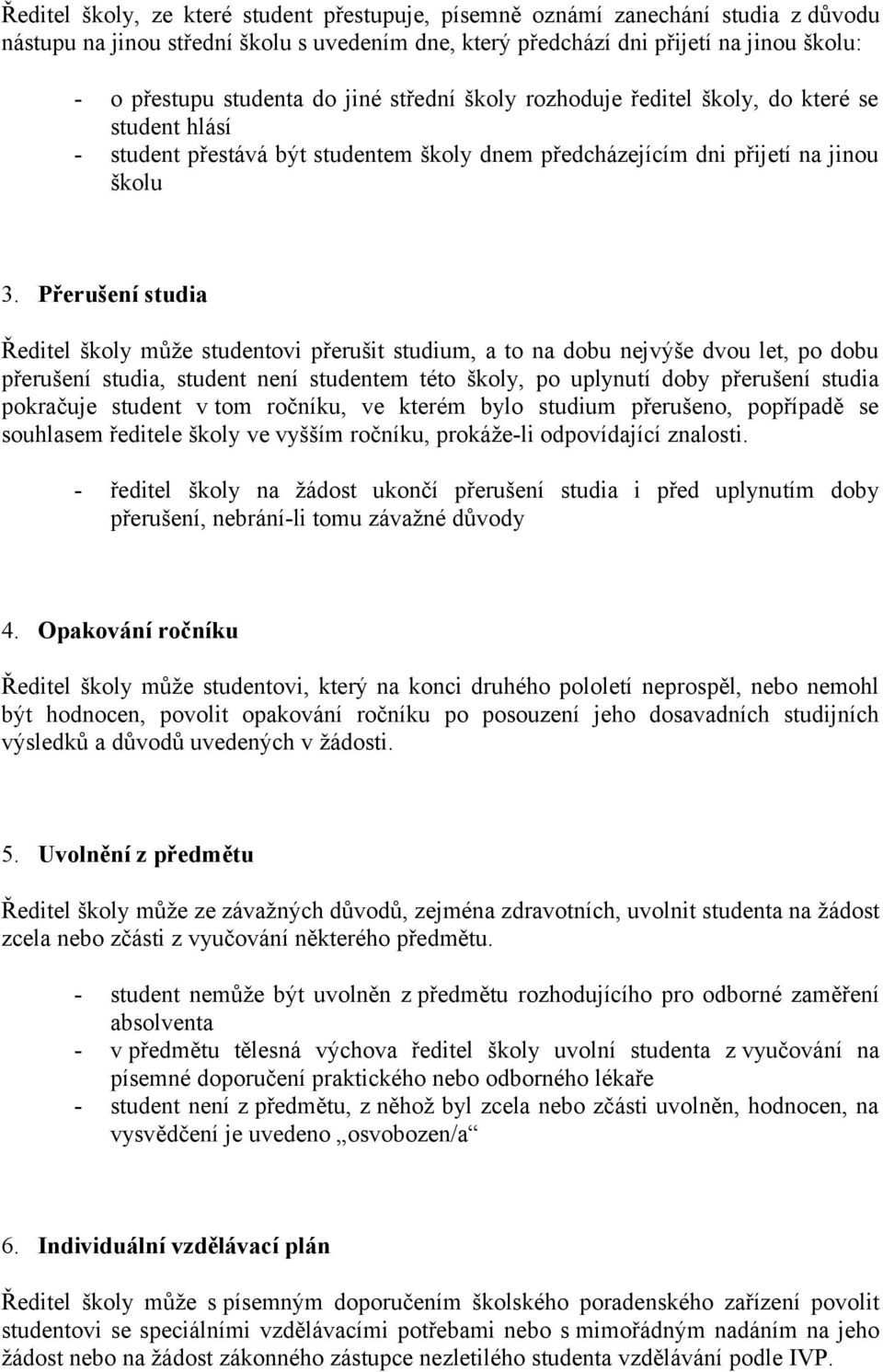 Přerušení studia Ředitel školy může studentovi přerušit studium, a to na dobu nejvýše dvou let, po dobu přerušení studia, student není studentem této školy, po uplynutí doby přerušení studia