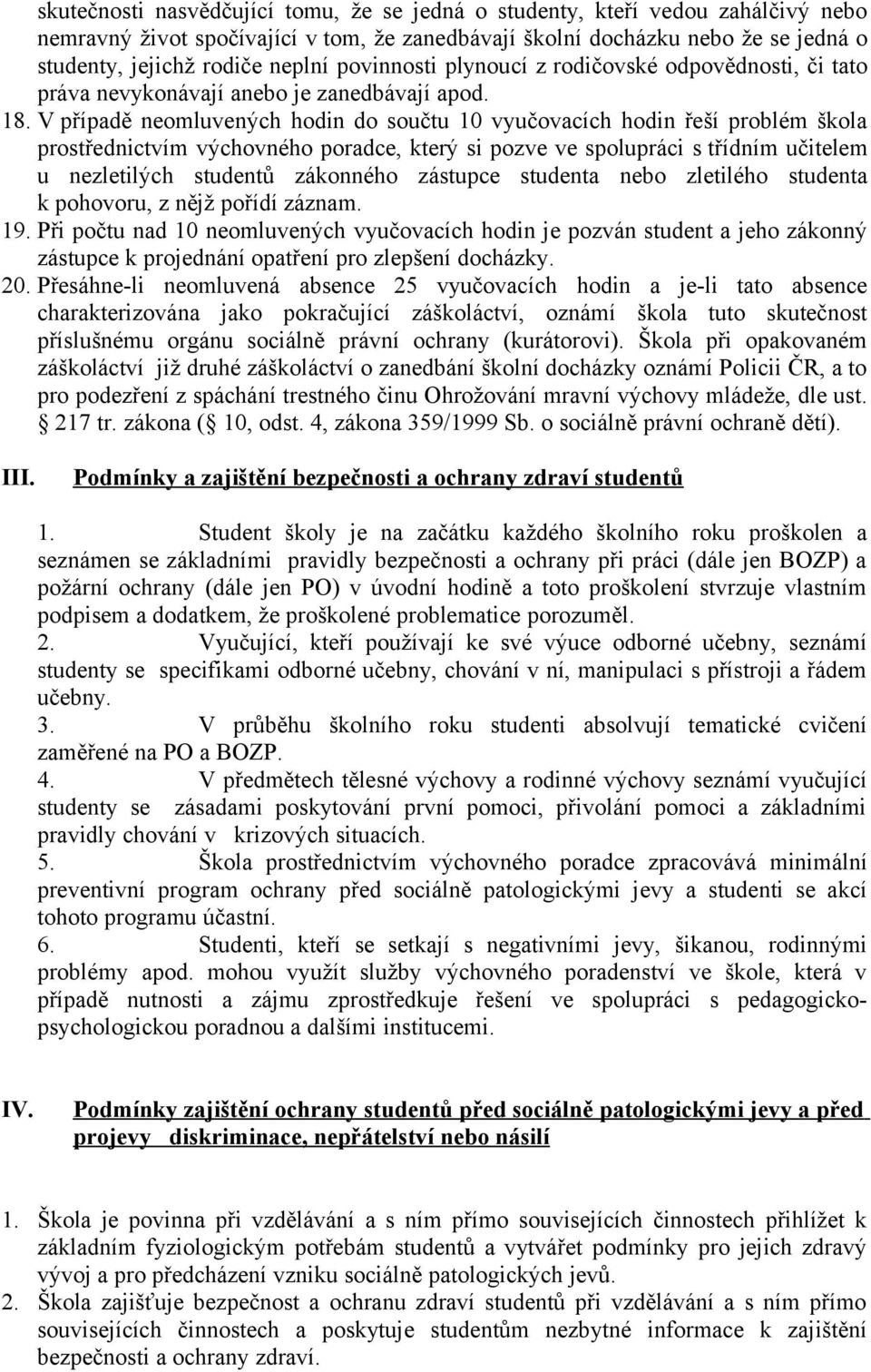 V případě neomluvených hodin do součtu 10 vyučovacích hodin řeší problém škola prostřednictvím výchovného poradce, který si pozve ve spolupráci s třídním učitelem u nezletilých studentů zákonného