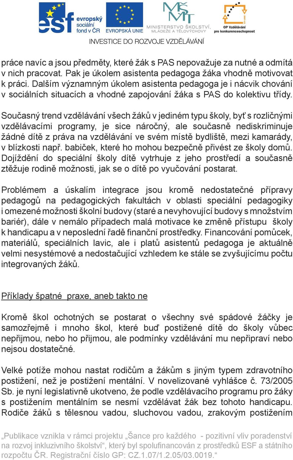 Současný trend vzdělávání všech žáků v jediném typu školy, byť s rozličnými vzdělávacími programy, je sice náročný, ale současně nediskriminuje žádné dítě z práva na vzdělávání ve svém místě