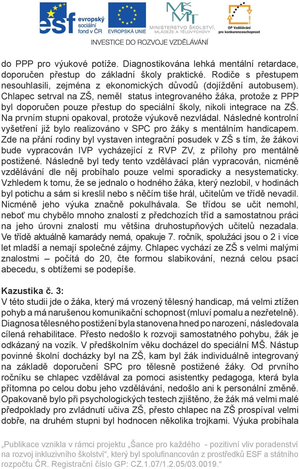 Chlapec setrval na ZŠ, neměl status integrovaného žáka, protože z PPP byl doporučen pouze přestup do speciální školy, nikoli integrace na ZŠ. Na prvním stupni opakoval, protože výukově nezvládal.