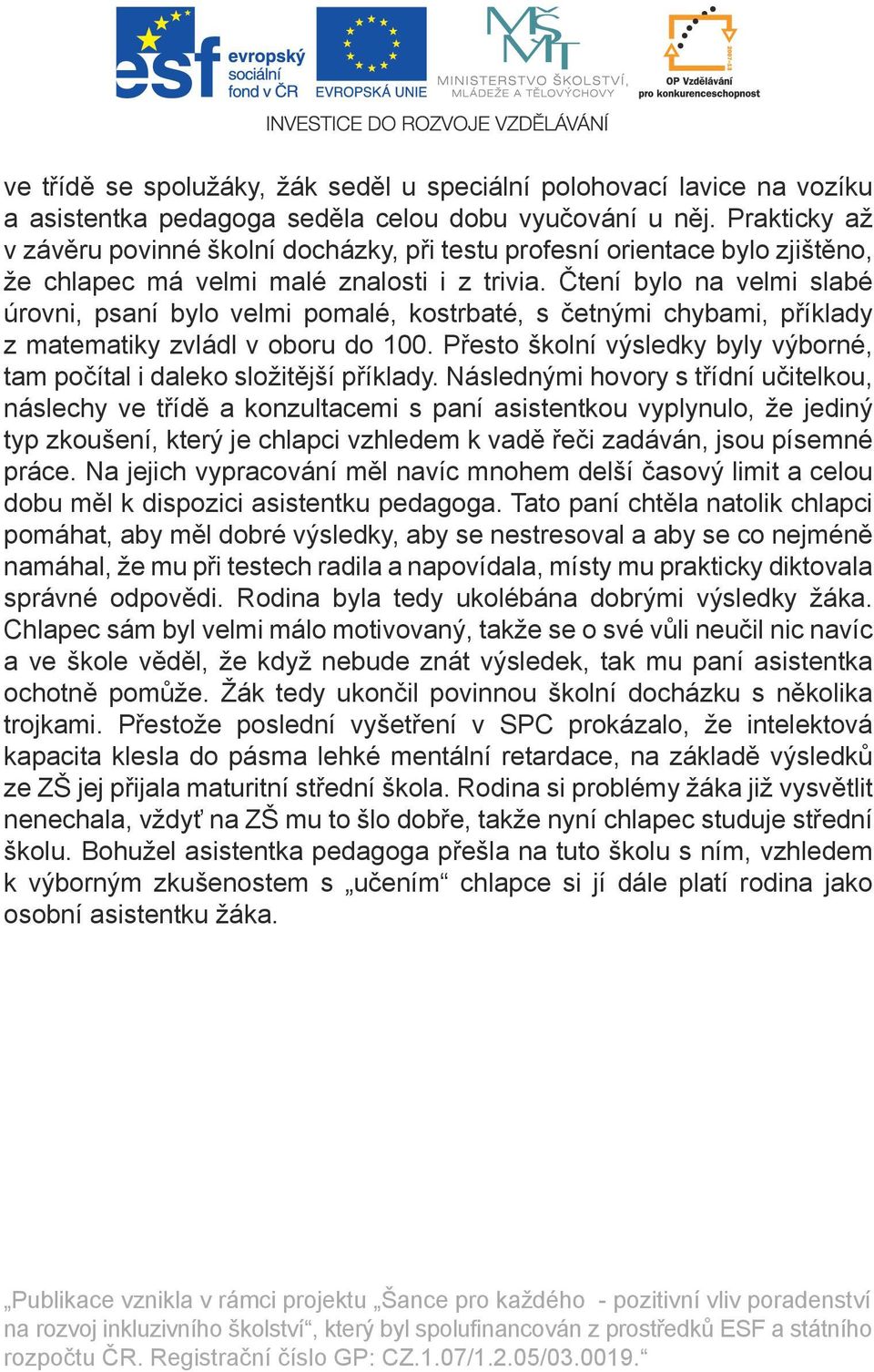 Čtení bylo na velmi slabé úrovni, psaní bylo velmi pomalé, kostrbaté, s četnými chybami, příklady z matematiky zvládl v oboru do 100.