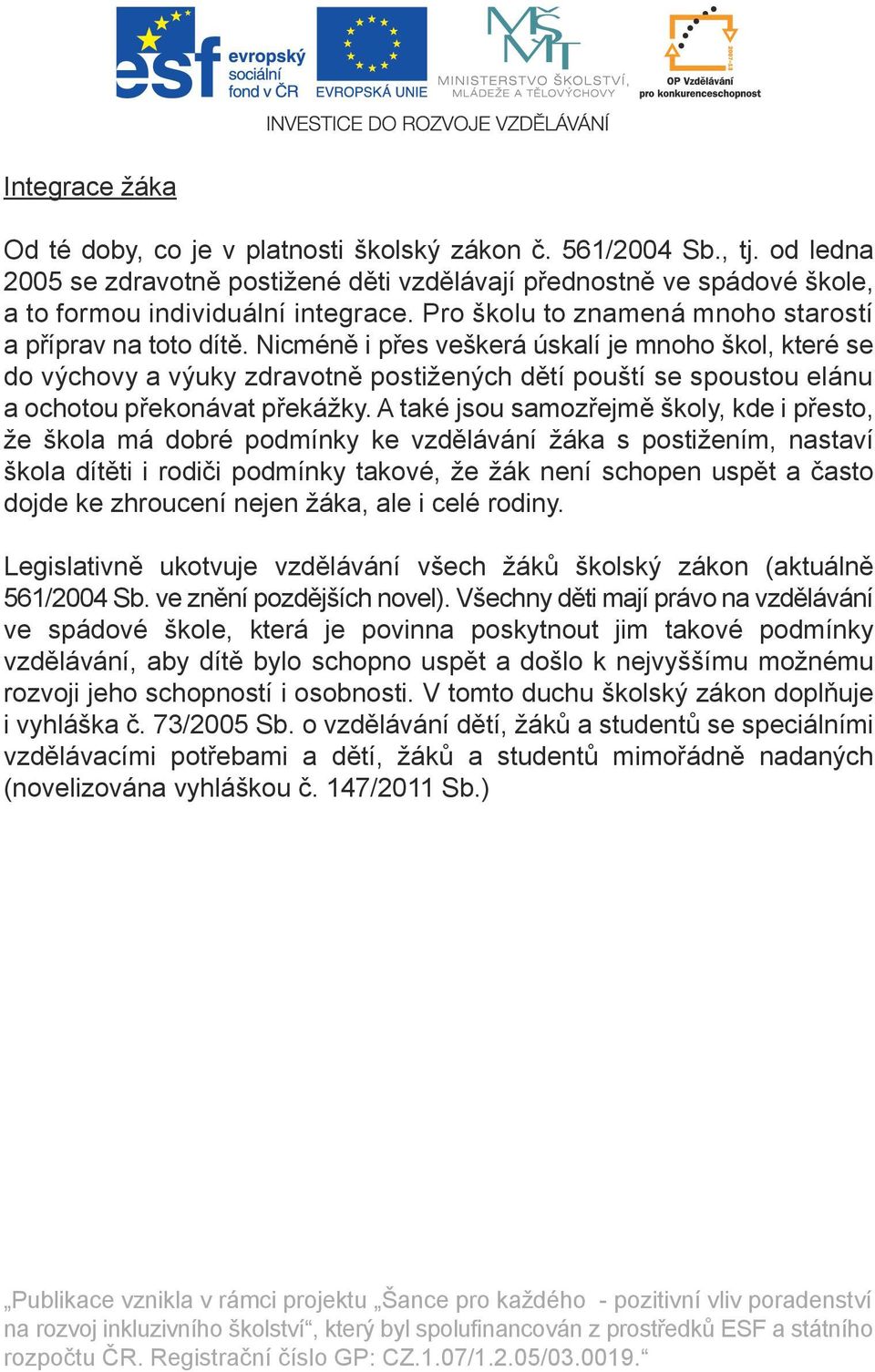 Nicméně i přes veškerá úskalí je mnoho škol, které se do výchovy a výuky zdravotně postižených dětí pouští se spoustou elánu a ochotou překonávat překážky.