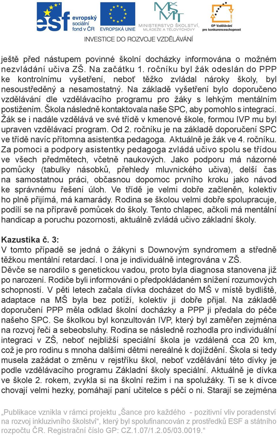 Na základě vyšetření bylo doporučeno vzdělávání dle vzdělávacího programu pro žáky s lehkým mentálním postižením. Škola následně kontaktovala naše SPC, aby pomohlo s integrací.