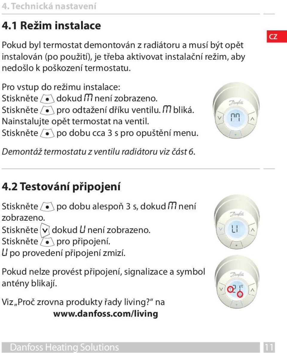 Pro vstup do režimu instalace: Stiskněte dokud M není zobrazeno. Stiskněte pro odtažení dříku ventilu. M bliká. Nainstalujte opět termostat na ventil. Stiskněte po dobu cca 3 s pro opuštění menu.