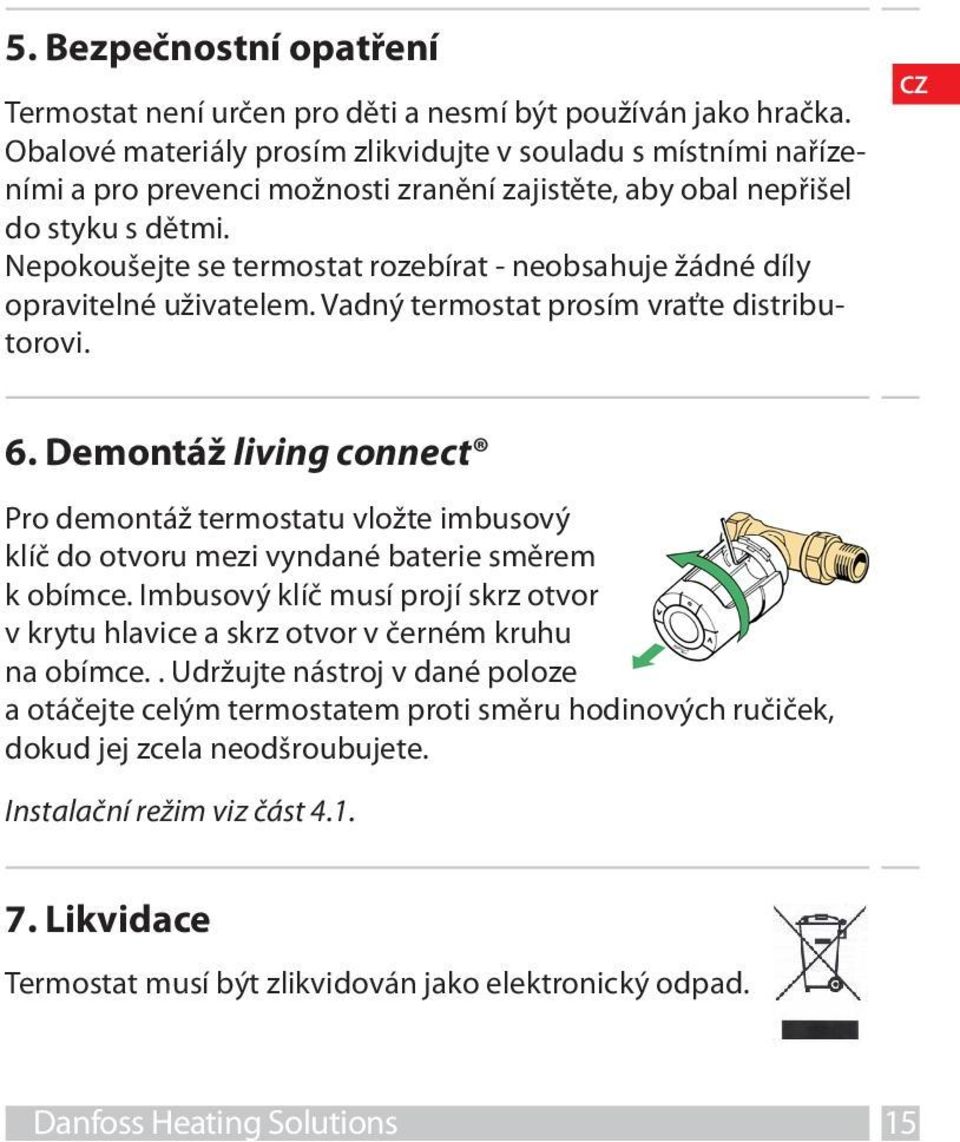 Nepokoušejte se termostat rozebírat - neobsahuje žádné díly opravitelné uživatelem. Vadný termostat prosím vraťte distributorovi. 6.