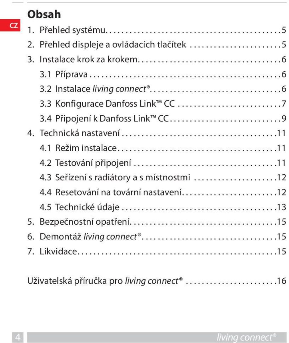 ..11 4.3 Seřízení s radiátory a s místnostmi...12 4.4 Resetování na tovární nastavení....12 4.5 Technické údaje...13 5. Bezpečnostní opatření.