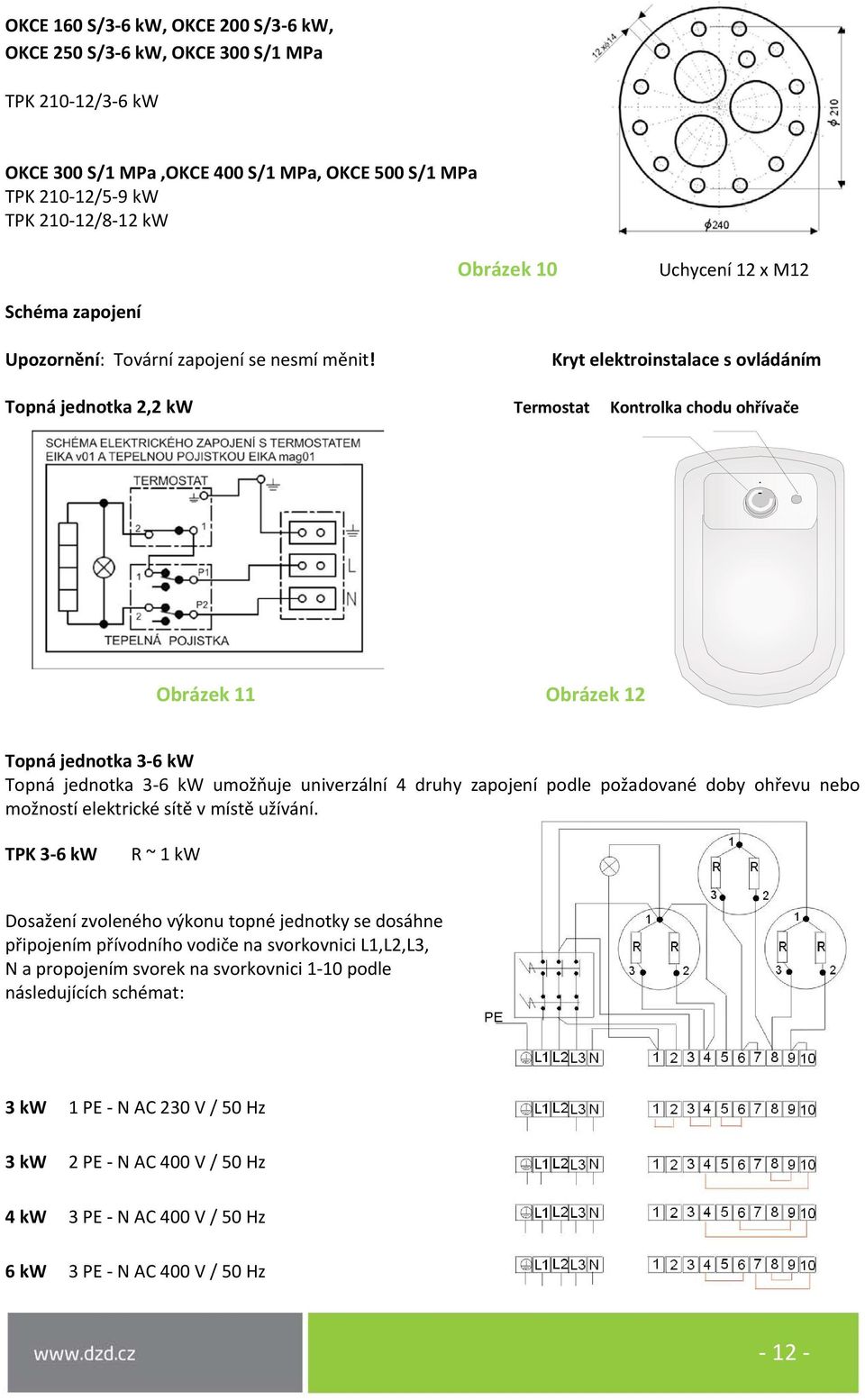 Kryt elektroinstalace s ovládáním Topná jednotka 2,2 kw Termostat Kontrolka chodu ohřívače Obrázek 11 Obrázek 12 Topná jednotka 3-6 kw Topná jednotka 3-6 kw umožňuje univerzální 4 druhy zapojení