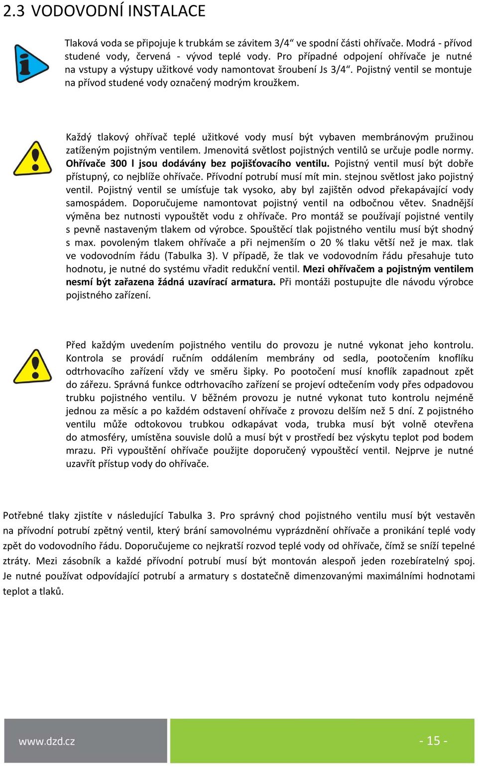 Každý tlakový ohřívač teplé užitkové vody musí být vybaven membránovým pružinou zatíženým pojistným ventilem. Jmenovitá světlost pojistných ventilů se určuje podle normy.