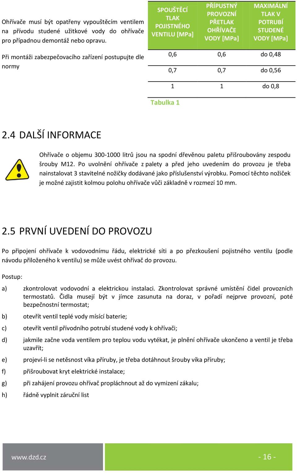 0,48 0,7 0,7 do 0,56 Tabulka 1 1 1 do 0,8 2.4 DALŠÍ INFORMACE Ohřívače o objemu 300-1000 litrů jsou na spodní dřevěnou paletu přišroubovány zespodu šrouby M12.