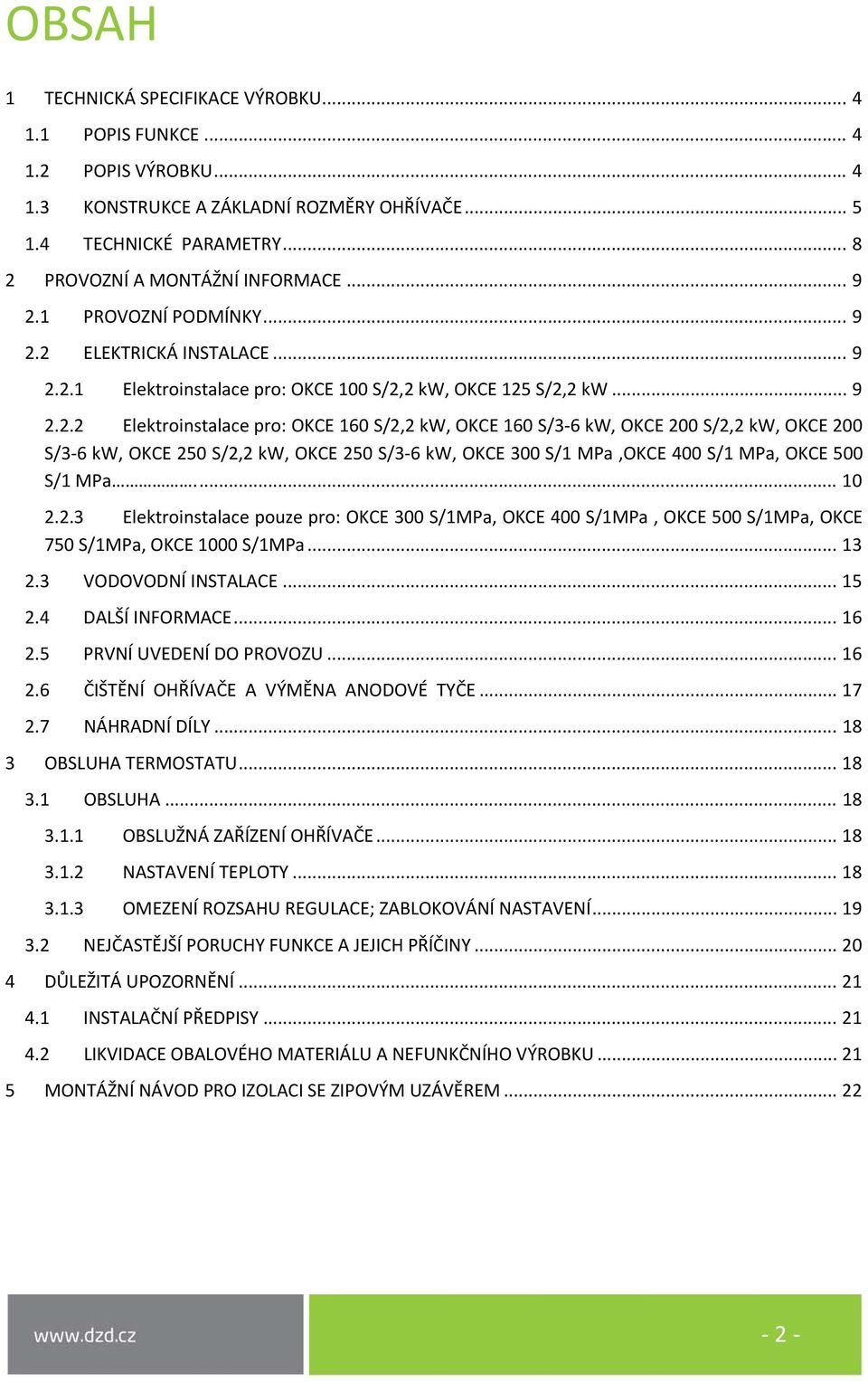 ... 10 2.2.3 Elektroinstalace pouze pro: OKCE 300 S/1MPa, OKCE 400 S/1MPa, OKCE 500 S/1MPa, OKCE 750 S/1MPa, OKCE 1000 S/1MPa... 13 2.3 VODOVODNÍ INSTALACE... 15 2.4 DALŠÍ INFORMACE... 16 2.