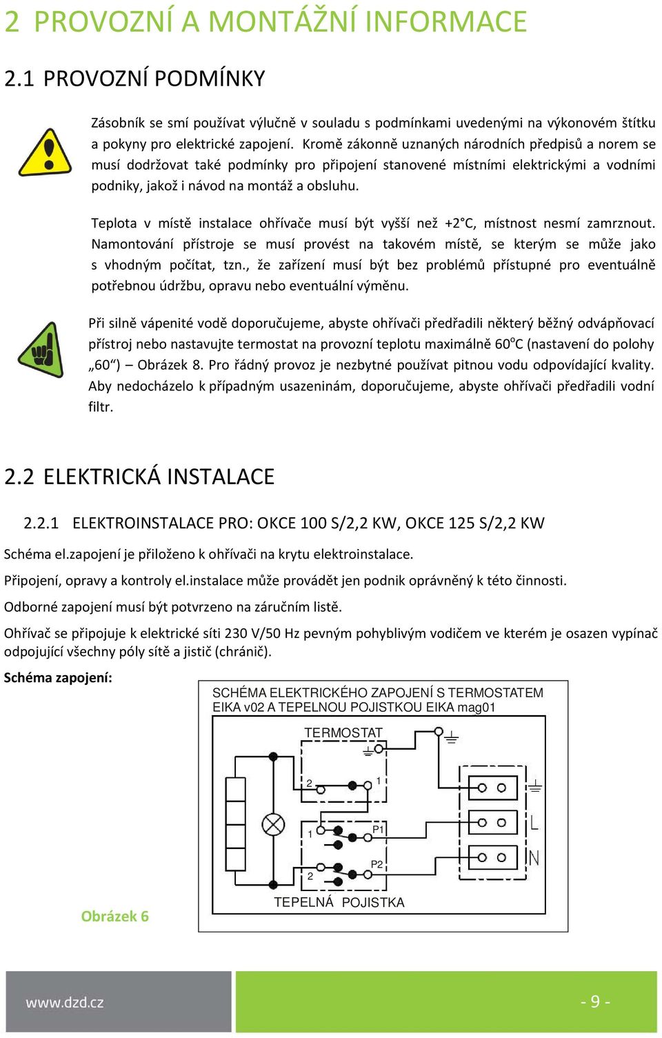 Teplota v místě instalace ohřívače musí být vyšší než +2 C, místnost nesmí zamrznout. Namontování přístroje se musí provést na takovém místě, se kterým se může jako s vhodným počítat, tzn.