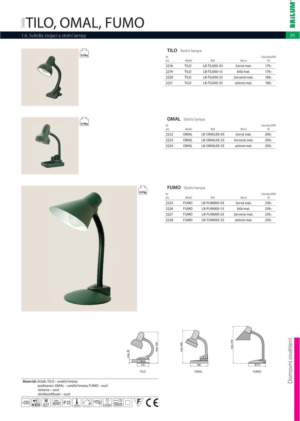 209,- 2224 OMAL LB-OMAL00-33 zelená mat. 209,- 0,97kg FUMO Stolní lampa 2225 FUMO LB-FUM000-03 černá mat. 239,- 2226 FUMO LB-FUM000-13 bílá mat.