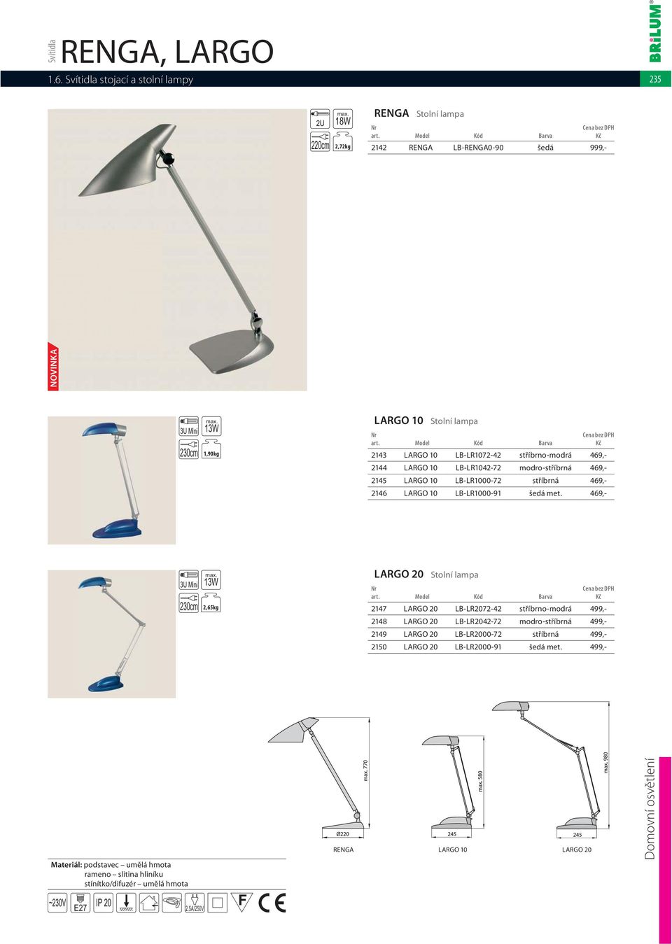 469,- 3U Mini 230cm 13W 2,65kg LARGO 20 Stolní lampa 2147 LARGO 20 LB-LR2072-42 stříbrno-modrá 499,- 2148 LARGO 20 LB-LR2042-72 modro-stříbrná 499,- 2149 LARGO 20