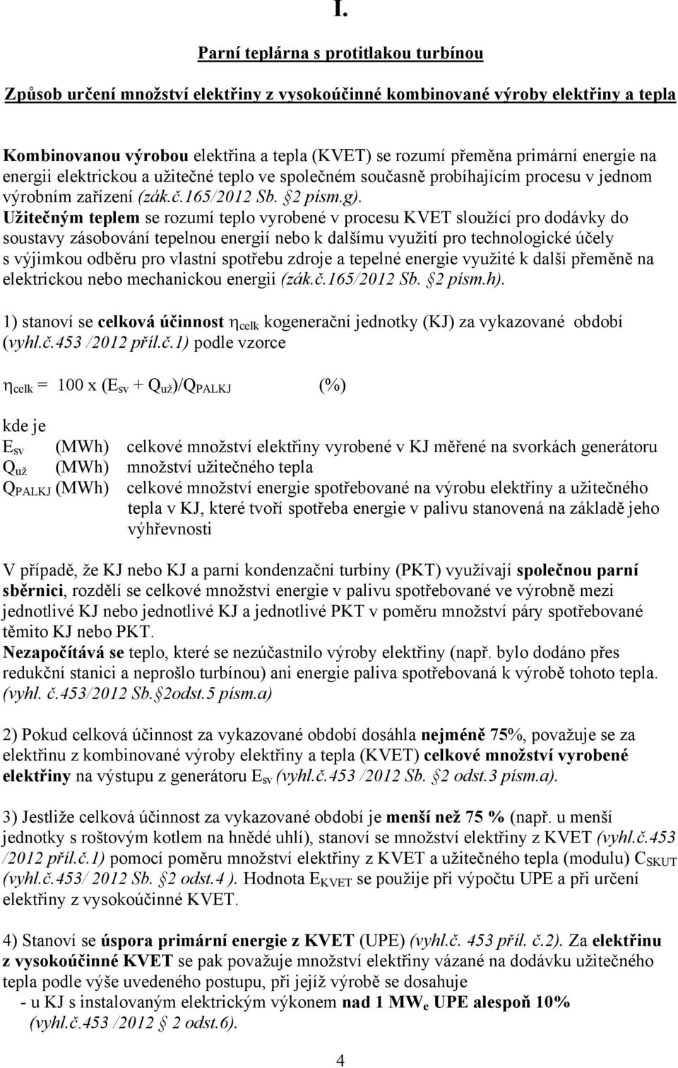 Užitečným teplem e rozumí teplo vyrobené v proceu KVET loužící pro dodávky do outavy záobování tepelnou energií nebo k dalšímu využití pro technologické účely výjimkou odběru pro vlatní potřebu