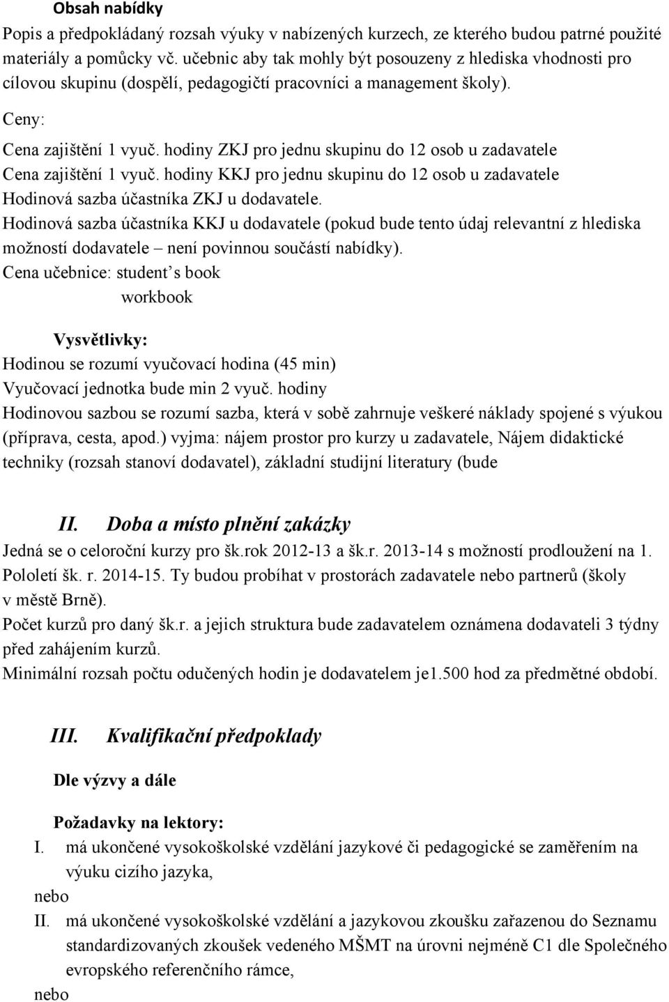 hodiny ZKJ pro jednu skupinu do 12 osob u zadavatele Cena zajištění 1 vyuč. hodiny KKJ pro jednu skupinu do 12 osob u zadavatele Hodinová sazba účastníka ZKJ u dodavatele.