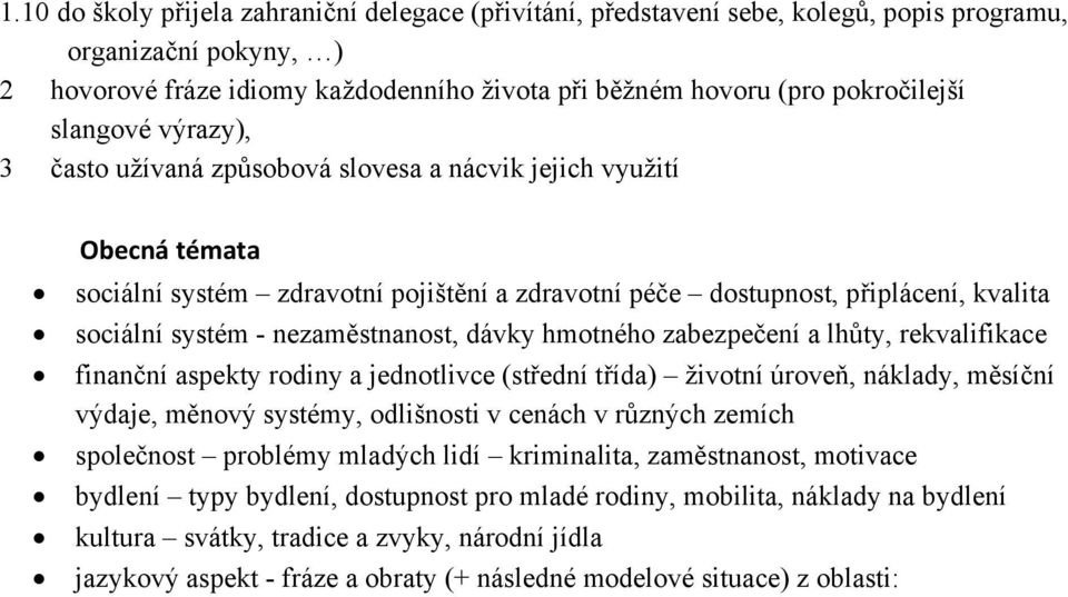 nezaměstnanost, dávky hmotného zabezpečení a lhůty, rekvalifikace finanční aspekty rodiny a jednotlivce (střední třída) životní úroveň, náklady, měsíční výdaje, měnový systémy, odlišnosti v cenách v