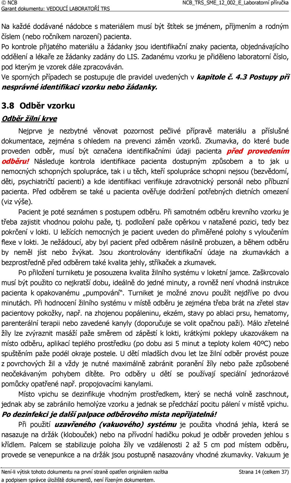 Zadanému vzorku je přiděleno laboratorní číslo, pod kterým je vzorek dále zpracováván. Ve sporných případech se postupuje dle pravidel uvedených v kapitole č. 4.