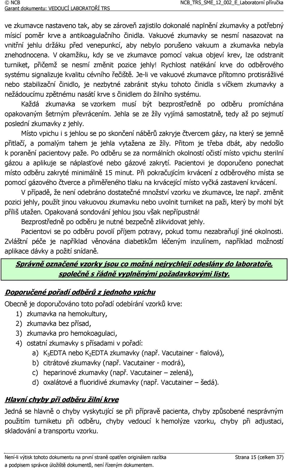 V okamžiku, kdy se ve zkumavce pomocí vakua objeví krev, lze odstranit turniket, přičemž se nesmí změnit pozice jehly! Rychlost natékání krve do odběrového systému signalizuje kvalitu cévního řečiště.