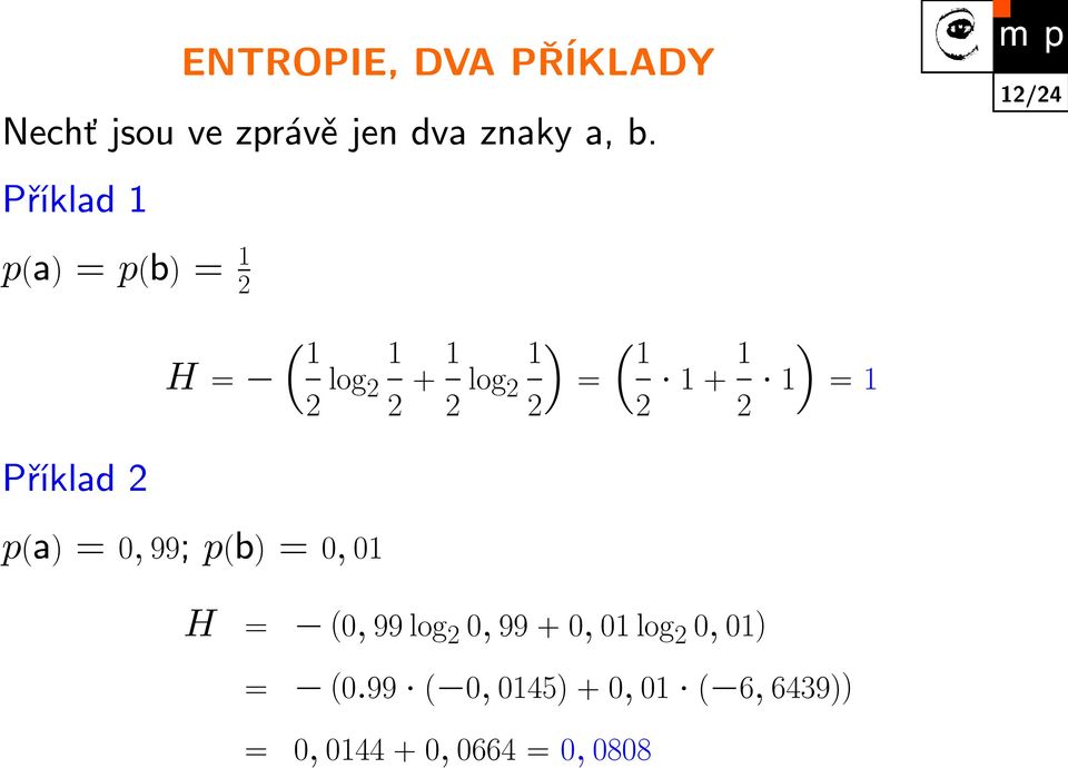 2 1 + 1 2 1 ) = 1 Příklad 2 p(a) = 0, 99; p(b) = 0, 01 H = (0, 99 log 2 0, 99