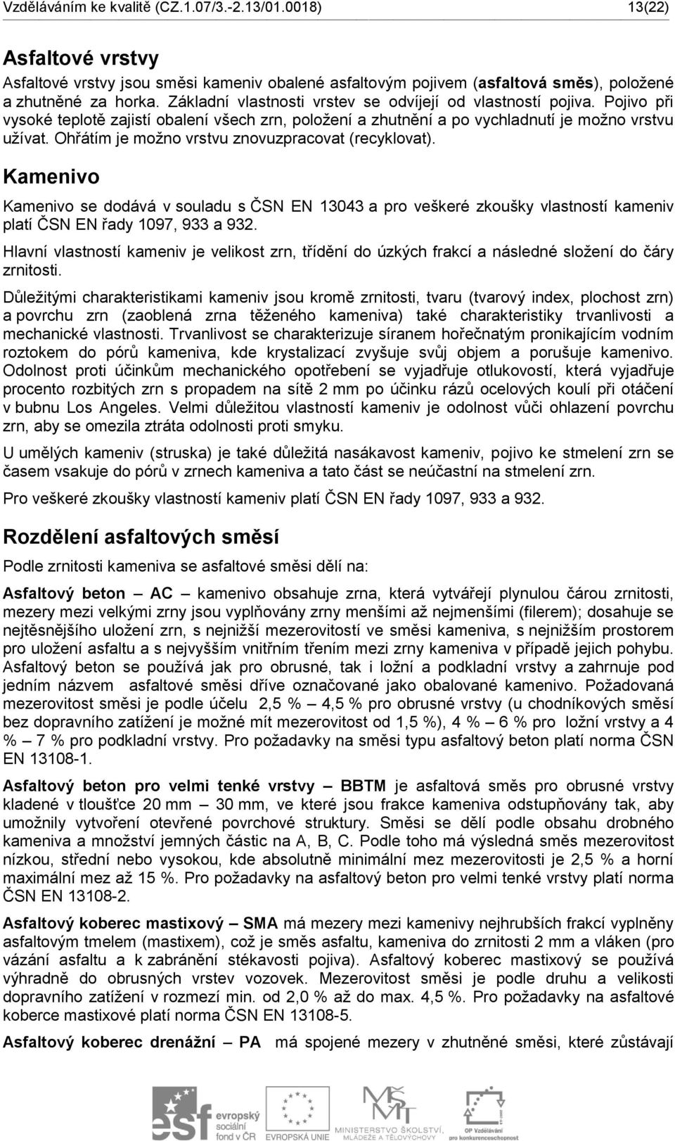 Ohřátím je možno vrstvu znovuzpracovat (recyklovat). Kamenivo Kamenivo se dodává v souladu s ČSN EN 13043 a pro veškeré zkoušky vlastností kameniv platí ČSN EN řady 1097, 933 a 932.