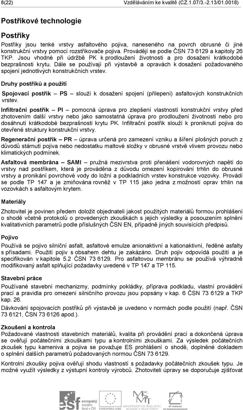 Provádějí se podle ČSN 73 6129 a kapitoly 26 TKP. Jsou vhodné při údržbě PK k prodloužení životnosti a pro dosažení krátkodobé bezprašnosti krytu.