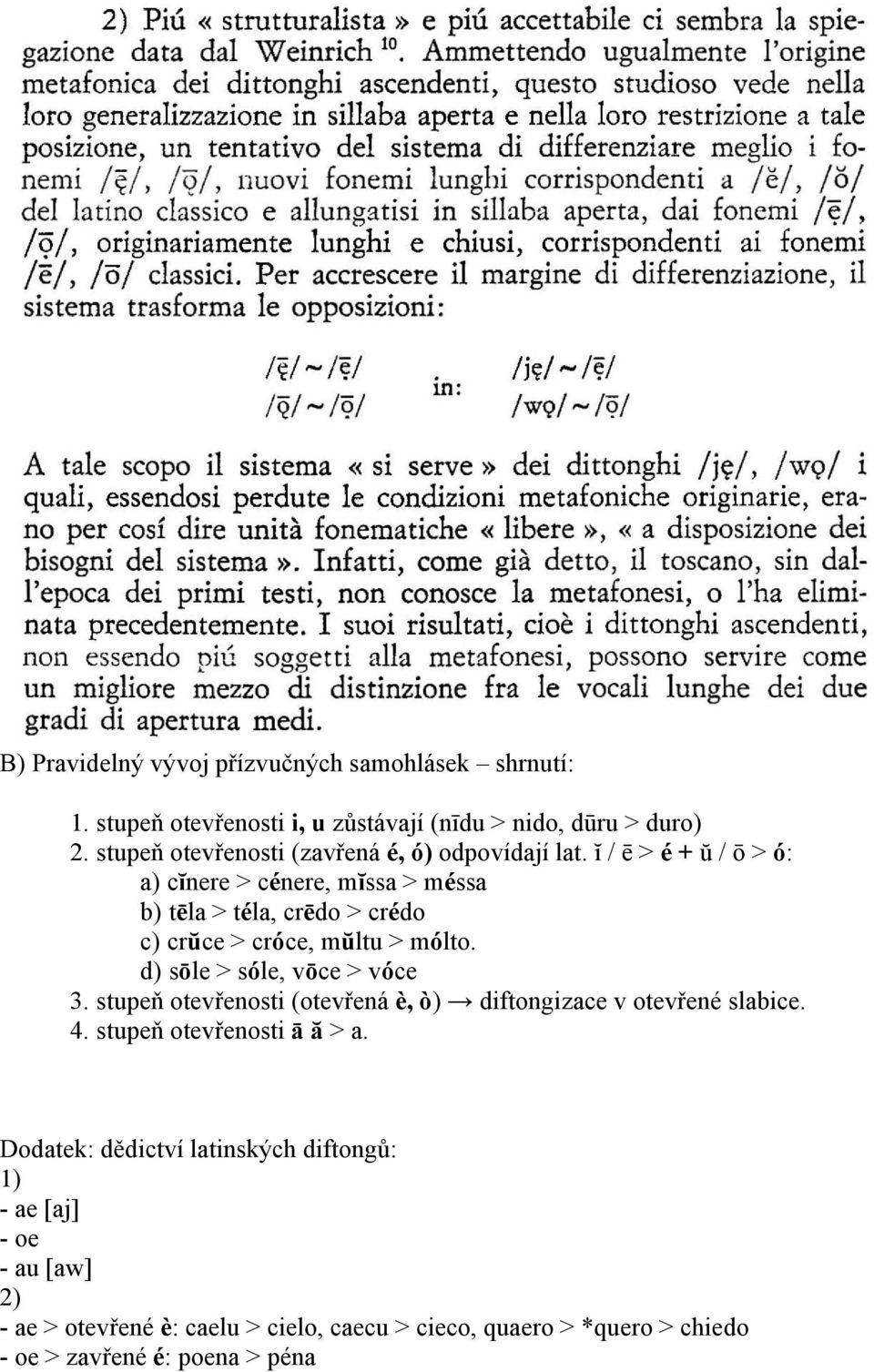 ĭ / ē > é + ŭ / ō > ó: a) cĭnere > cénere, mĭssa > méssa b) tēla > téla, crēdo > crédo c) crŭce > cróce, mŭltu > mólto.