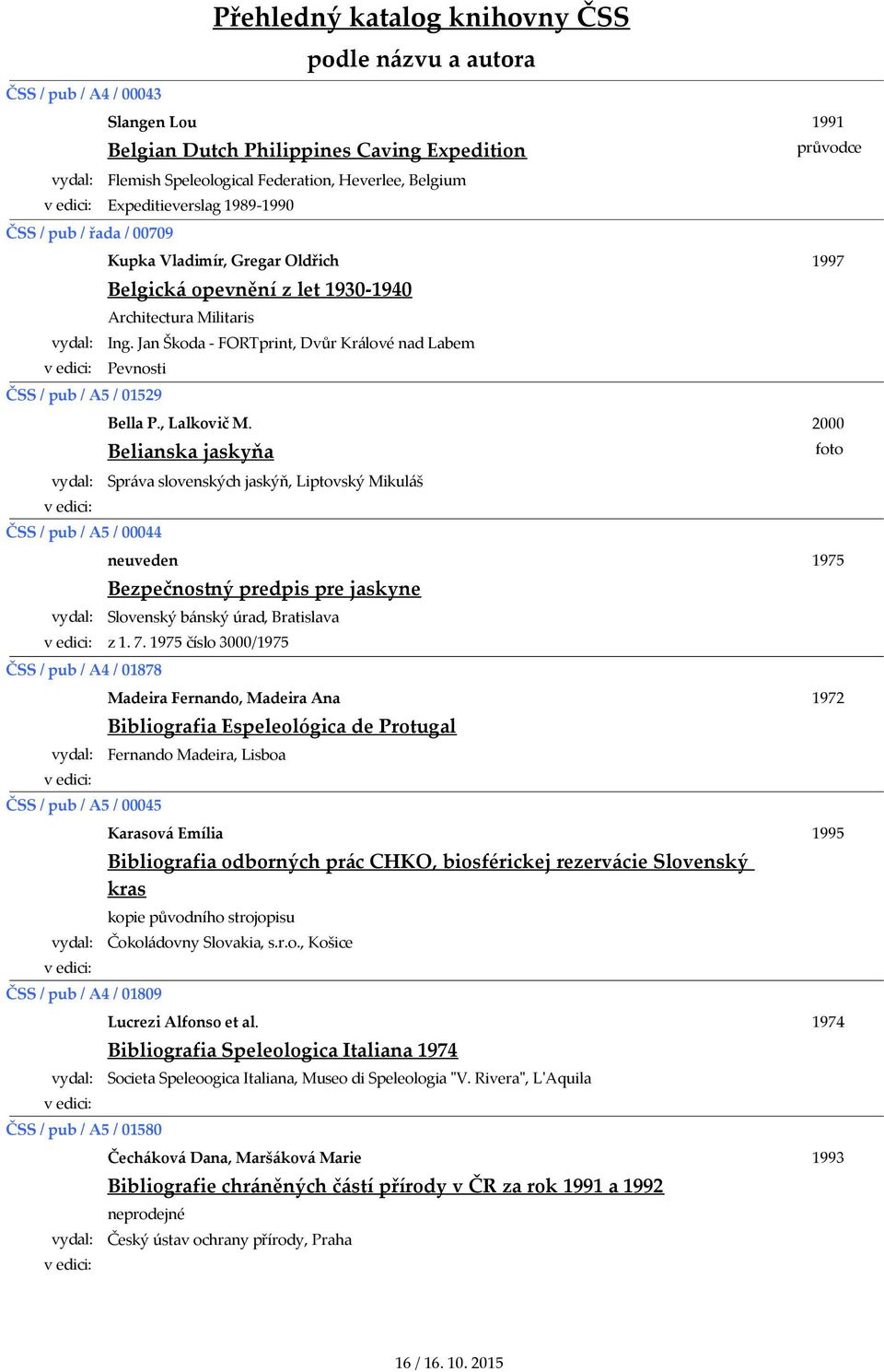 Belianska jaskyňa Správa slovenských jaskýň, Liptovský Mikuláš neuveden ČSS / pub / A4 / 01878 ČSS / pub / A5 / 00045 ČSS / pub / A4 / 01809 ČSS / pub / A5 / 01580 Bezpečnostný predpis pre jaskyne