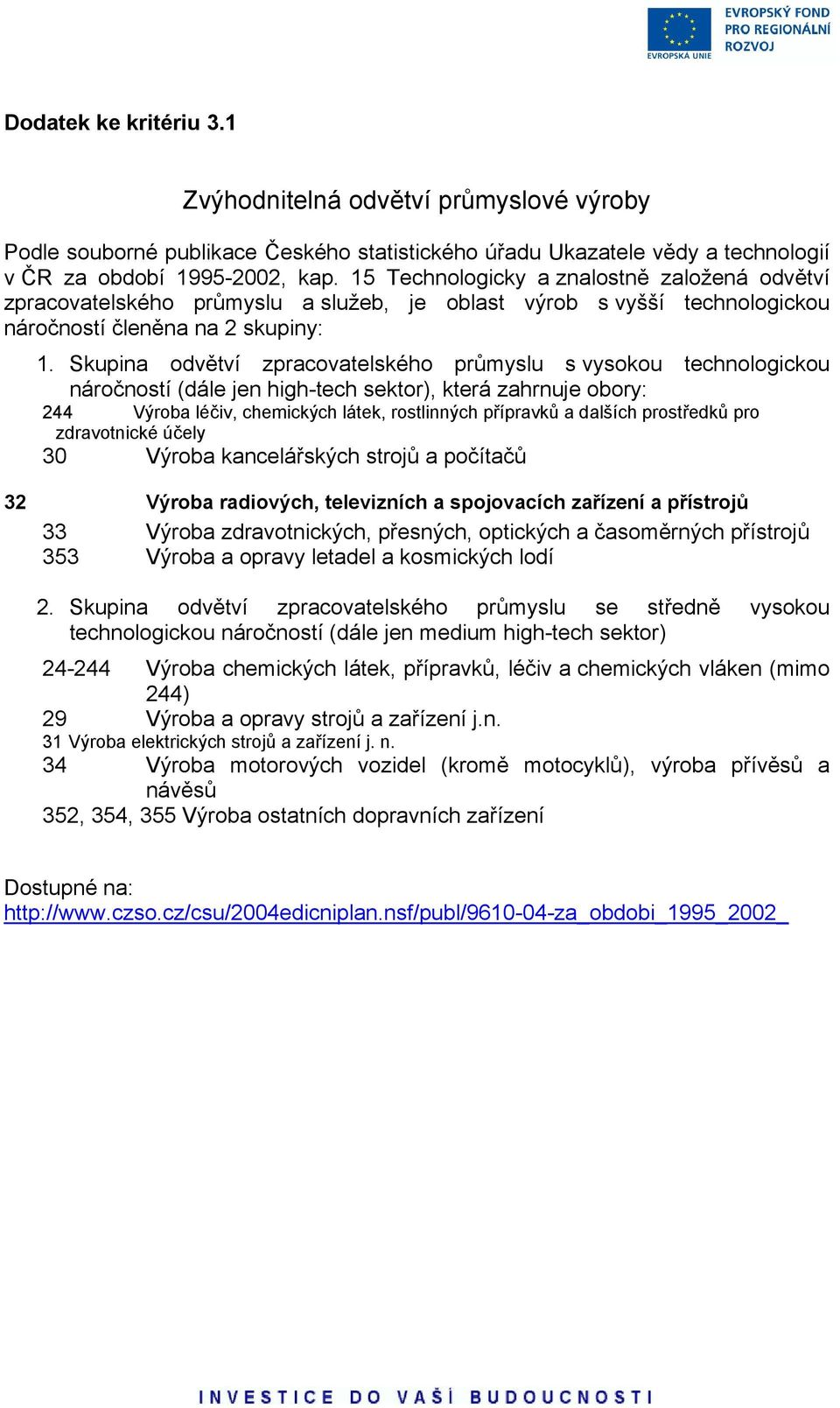 Skupina odvětví zpracovatelského průmyslu s vysokou technologickou náročností (dále jen high-tech sektor), která zahrnuje obory: 244 Výroba léčiv, chemických látek, rostlinných přípravků a dalších