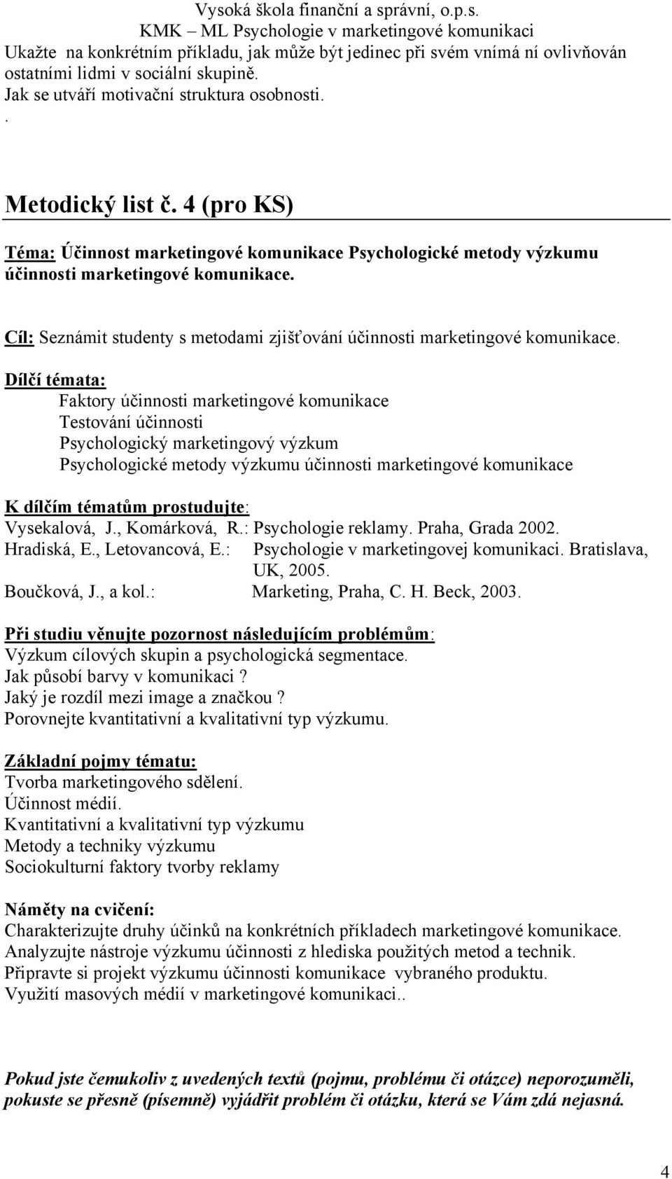 Faktory účinnosti marketingové komunikace Testování účinnosti Psychologický marketingový výzkum Psychologické metody výzkumu účinnosti marketingové komunikace K dílčím tématům prostudujte: