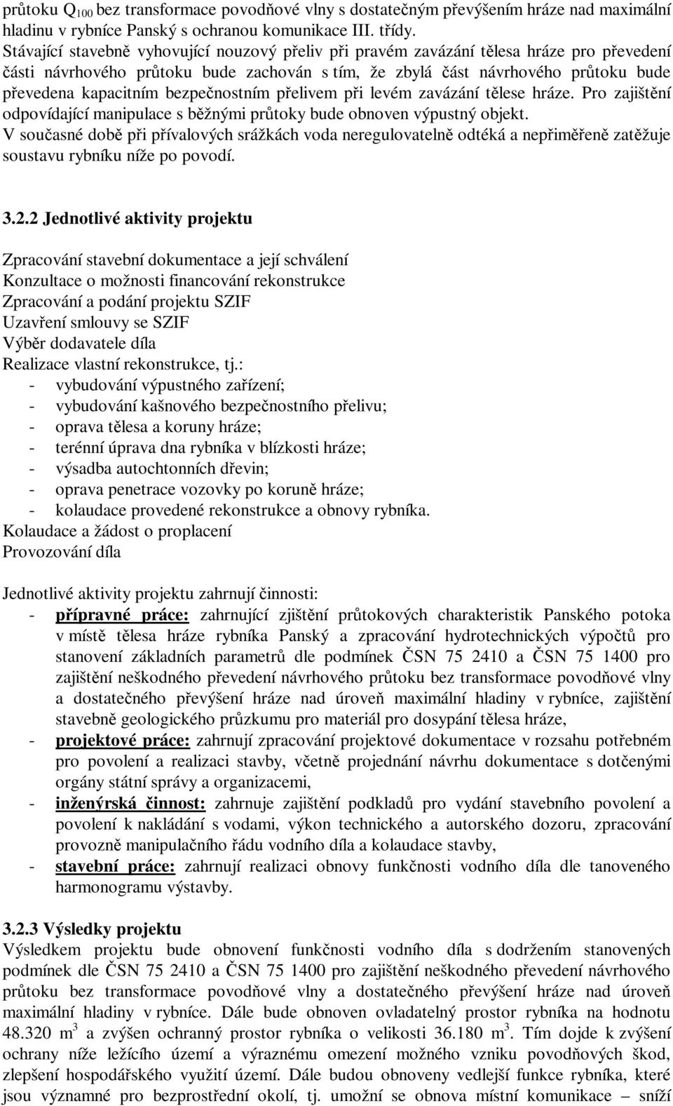 bezpečnostním přelivem při levém zavázání tělese hráze. Pro zajištění odpovídající manipulace s běžnými průtoky bude obnoven výpustný objekt.