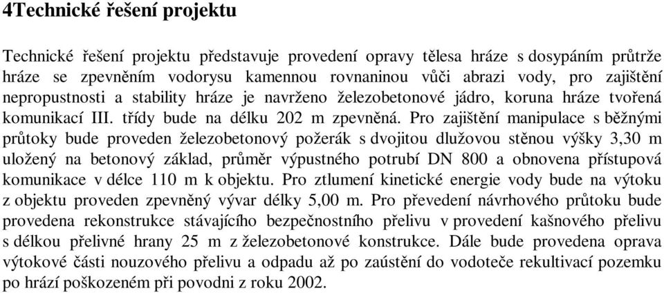 Pro zajištění manipulace s běžnými průtoky bude proveden železobetonový požerák s dvojitou dlužovou stěnou výšky 3,30 m uložený na betonový základ, průměr výpustného potrubí DN 800 a obnovena