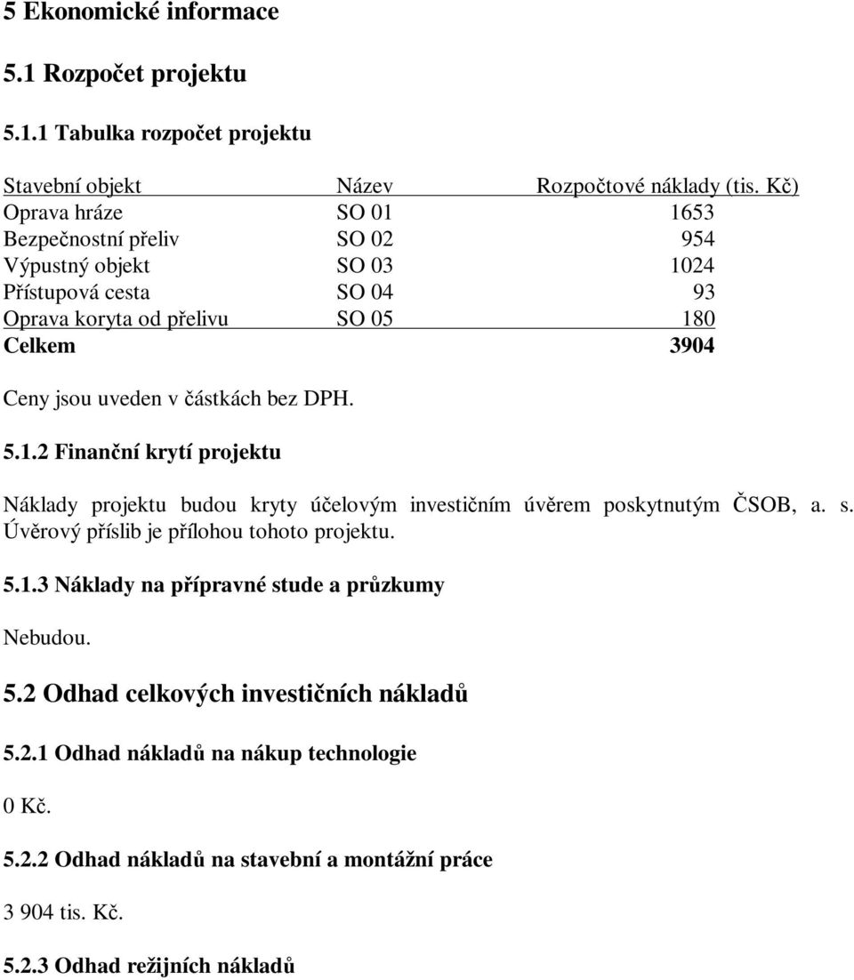 částkách bez DPH. 5.1.2 Finanční krytí projektu Náklady projektu budou kryty účelovým investičním úvěrem poskytnutým ČSOB, a. s. Úvěrový příslib je přílohou tohoto projektu. 5.1.3 Náklady na přípravné stude a průzkumy Nebudou.