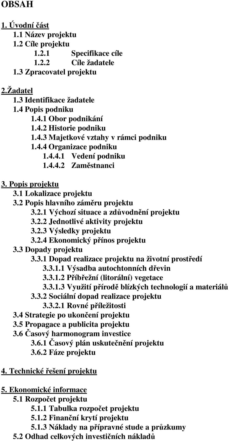 2 Popis hlavního záměru projektu 3.2.1 Výchozí situace a zdůvodnění projektu 3.2.2 Jednotlivé aktivity projektu 3.2.3 Výsledky projektu 3.2.4 Ekonomický přínos projektu 3.3 Dopady projektu 3.3.1 Dopad realizace projektu na životní prostředí 3.