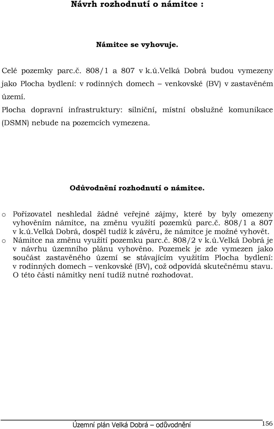 o Pořizovatel neshledal žádné veřejné zájmy, které by byly omezeny vyhověním námitce, na změnu využití pozemků parc.č. 808/1 a 807 v k.ú.