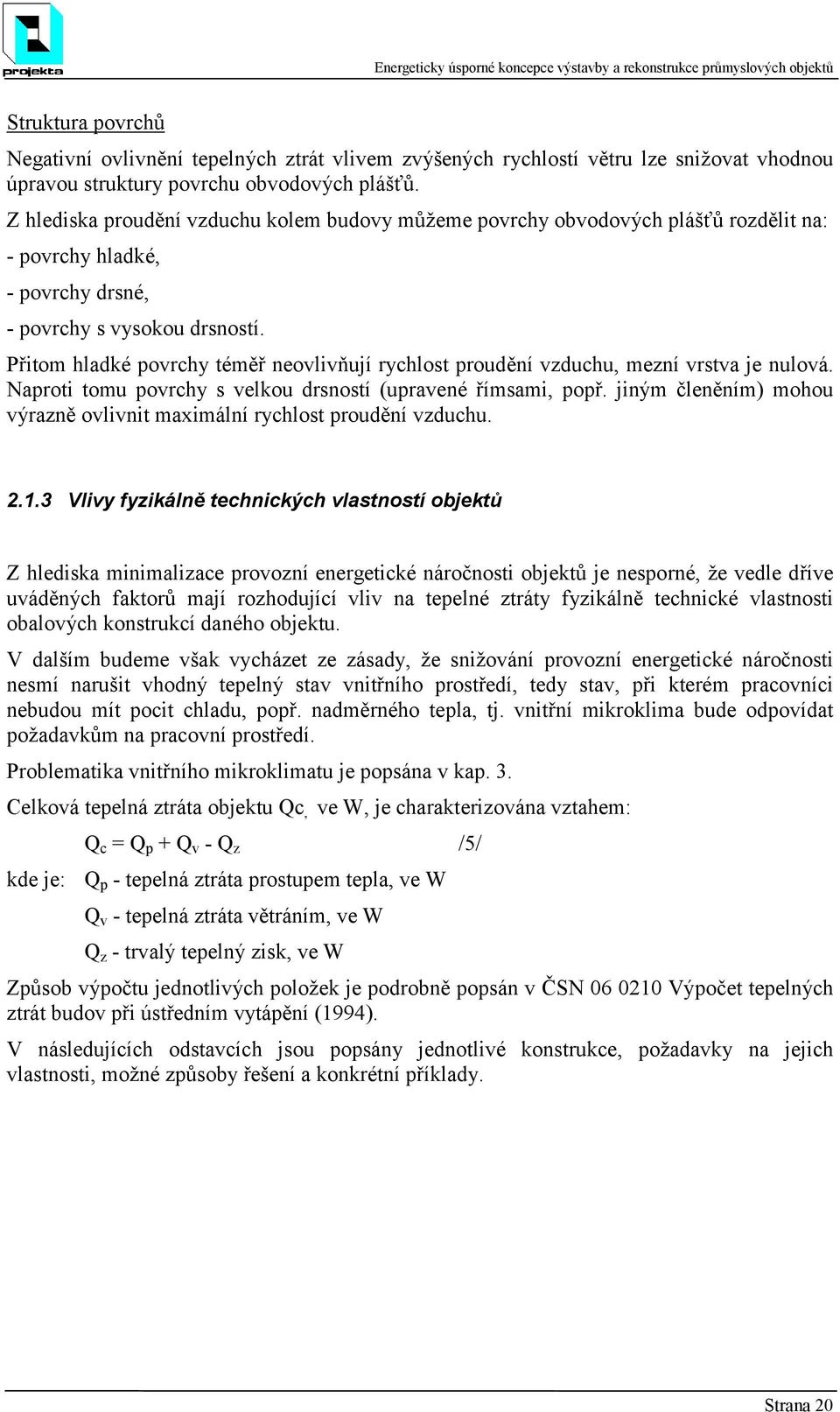 Přitom hladké povrchy téměř neovlivňují rychlost proudění vzduchu, mezní vrstva je nulová. Naproti tomu povrchy s velkou drsností (upravené římsami, popř.