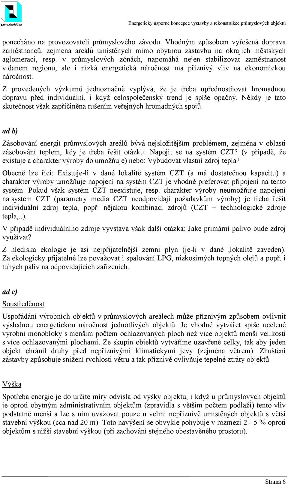 Z provedených výzkumů jednoznačně vyplývá, že je třeba upřednostňovat hromadnou dopravu před individuální, i když celospolečenský trend je spíše opačný.