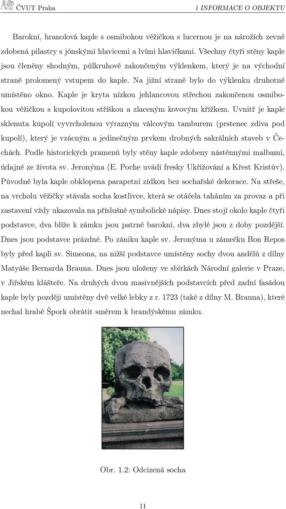 Kaple je kryta nízkou jehlancovou střechou zakončenou osmibokou věžičkou s kupolovitou stříškou a zlaceným kovovým křížkem.