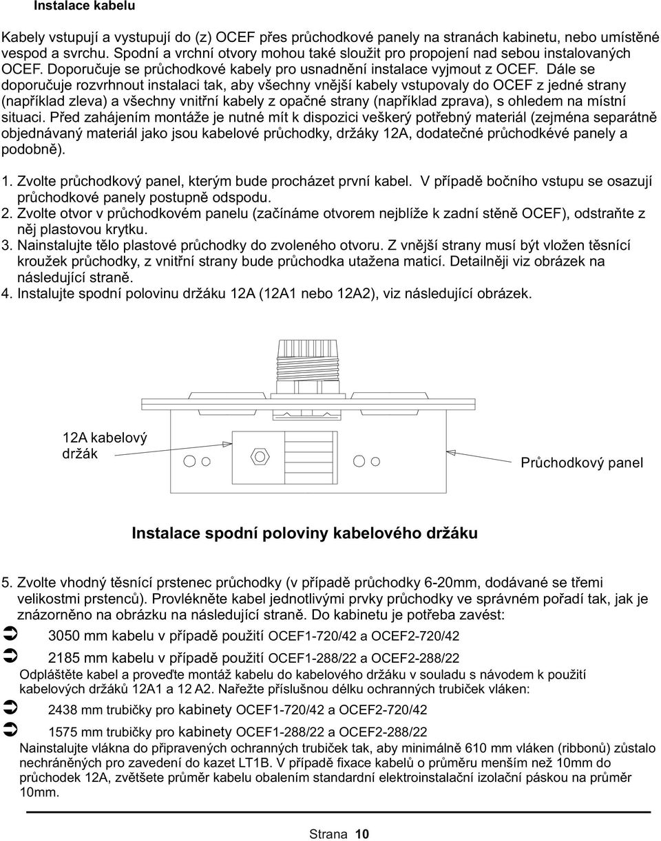 Dále se doporučuje rozvrhnout instalaci tak, aby všechny vnější kabely vstupovaly do OCEF z jedné strany (například zleva) a všechny vnitřní kabely z opačné strany (například zprava), s ohledem na