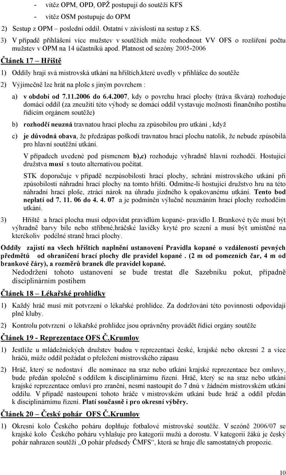 Platnost od sezóny 2005-2006 Článek 17 Hřiště 1) Oddíly hrají svá mistrovská utkání na hřištích,které uvedly v přihlášce do soutěže 2) Výjimečně lze hrát na ploše s jiným povrchem : a) v období od 7.