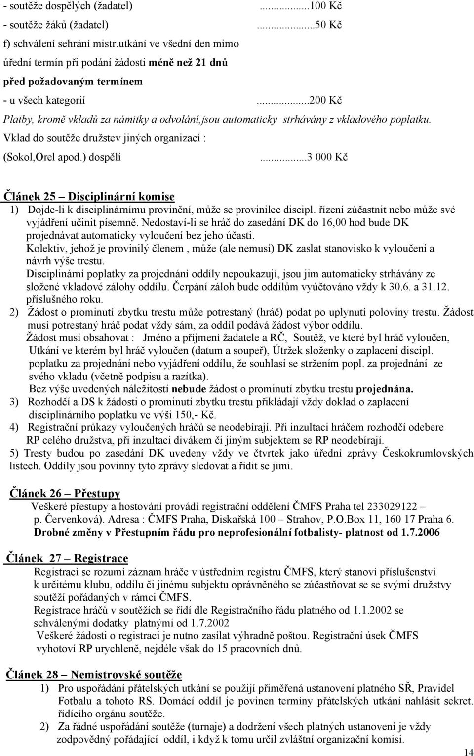 ..200 Kč Platby, kromě vkladů za námitky a odvolání,jsou automaticky strhávány z vkladového poplatku. Vklad do soutěže družstev jiných organizací : (Sokol,Orel apod.) dospělí.