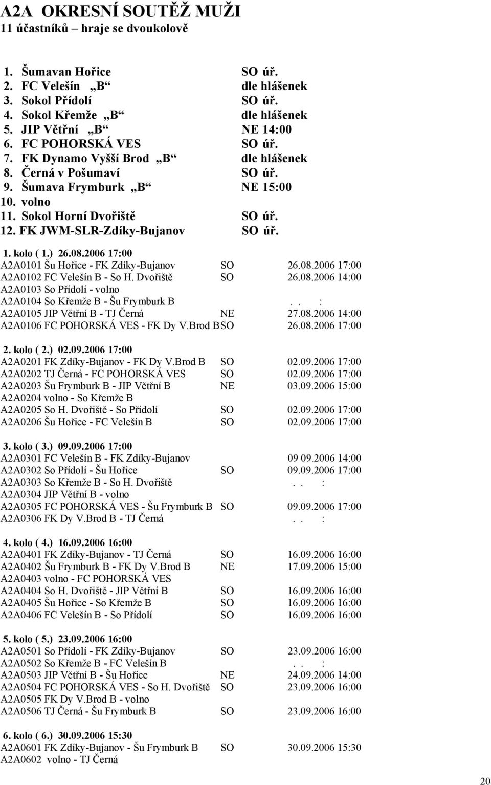 ) 26.08.2006 17:00 A2A0101 Šu Hořice - FK Zdíky-Bujanov SO 26.08.2006 17:00 A2A0102 FC Velešín B - So H. Dvořiště SO 26.08.2006 14:00 A2A0103 So Přídolí - volno A2A0104 So Křemže B - Šu Frymburk B.