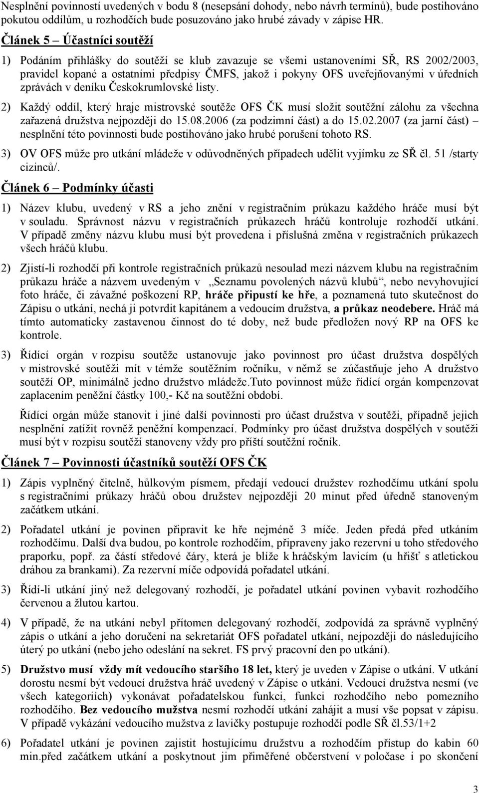 úředních zprávách v deníku Českokrumlovské listy. 2) Každý oddíl, který hraje mistrovské soutěže OFS ČK musí složit soutěžní zálohu za všechna zařazená družstva nejpozději do 15.08.